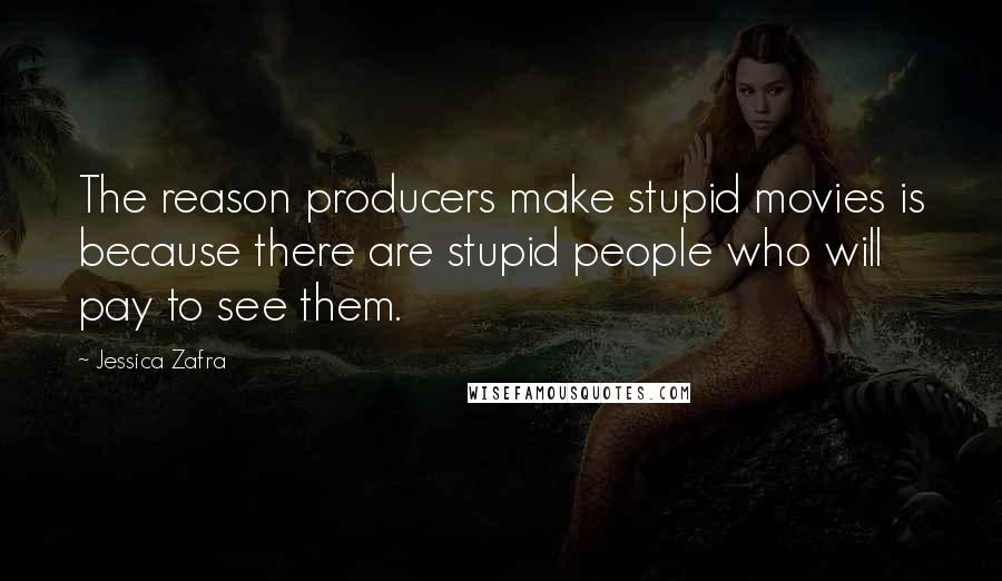 Jessica Zafra Quotes: The reason producers make stupid movies is because there are stupid people who will pay to see them.