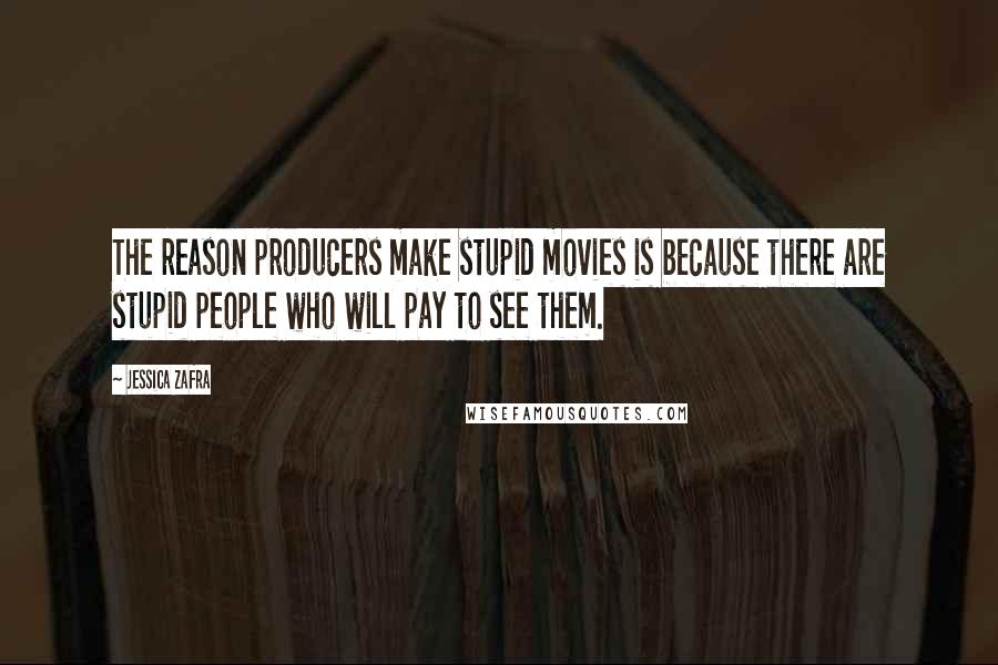 Jessica Zafra Quotes: The reason producers make stupid movies is because there are stupid people who will pay to see them.