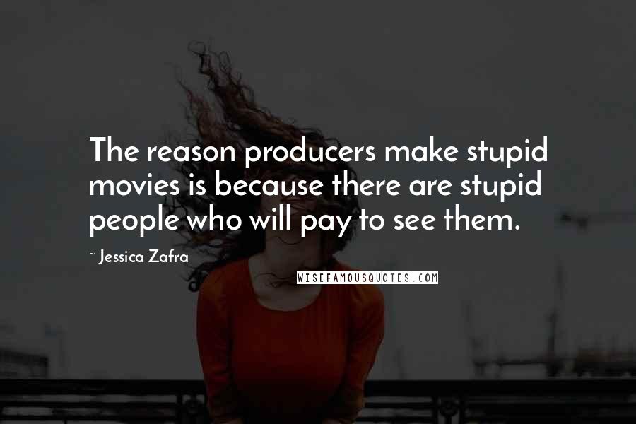 Jessica Zafra Quotes: The reason producers make stupid movies is because there are stupid people who will pay to see them.