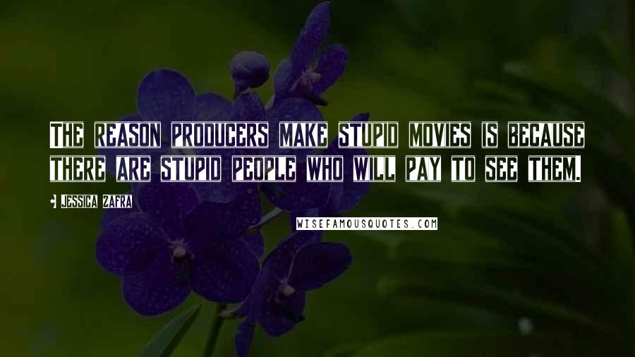 Jessica Zafra Quotes: The reason producers make stupid movies is because there are stupid people who will pay to see them.