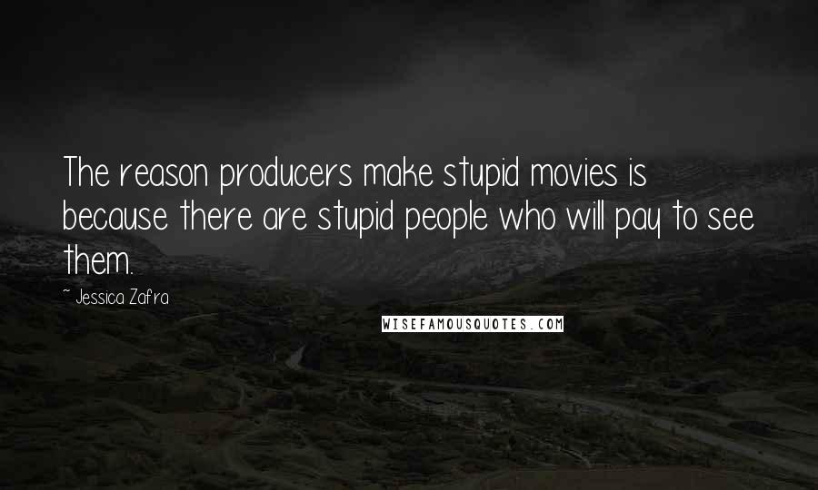 Jessica Zafra Quotes: The reason producers make stupid movies is because there are stupid people who will pay to see them.