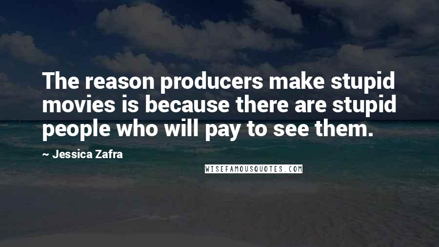 Jessica Zafra Quotes: The reason producers make stupid movies is because there are stupid people who will pay to see them.