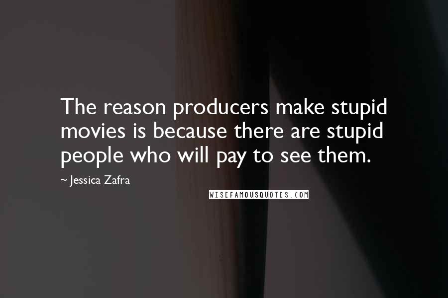 Jessica Zafra Quotes: The reason producers make stupid movies is because there are stupid people who will pay to see them.