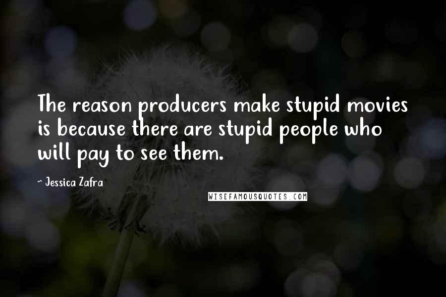 Jessica Zafra Quotes: The reason producers make stupid movies is because there are stupid people who will pay to see them.