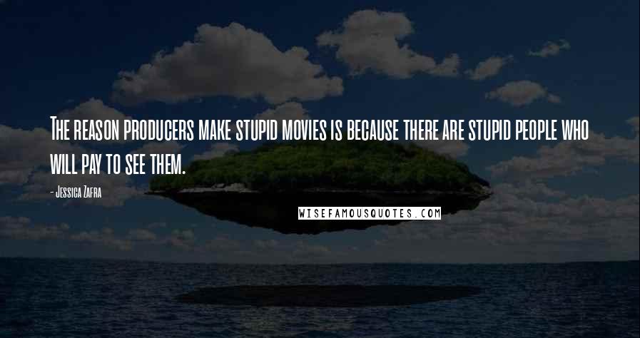 Jessica Zafra Quotes: The reason producers make stupid movies is because there are stupid people who will pay to see them.