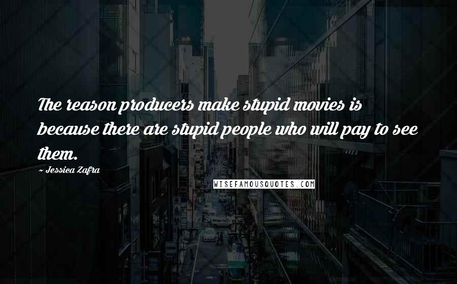 Jessica Zafra Quotes: The reason producers make stupid movies is because there are stupid people who will pay to see them.