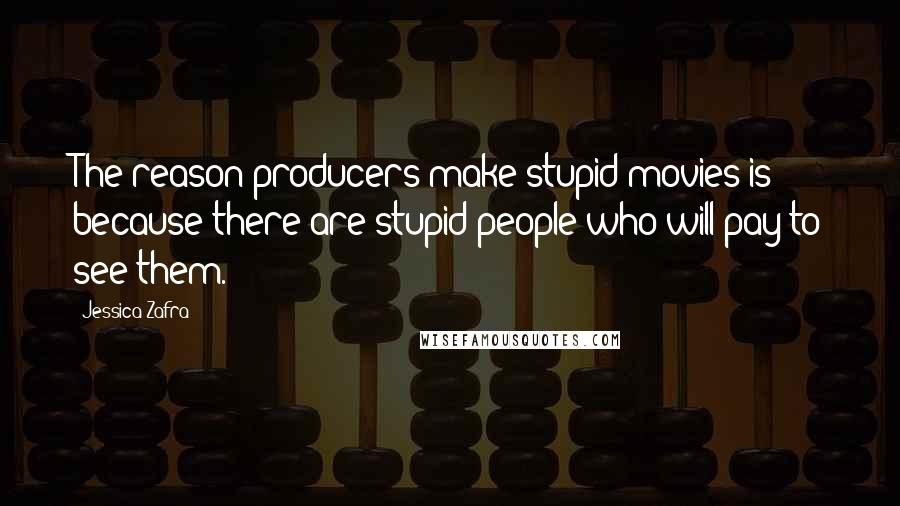 Jessica Zafra Quotes: The reason producers make stupid movies is because there are stupid people who will pay to see them.