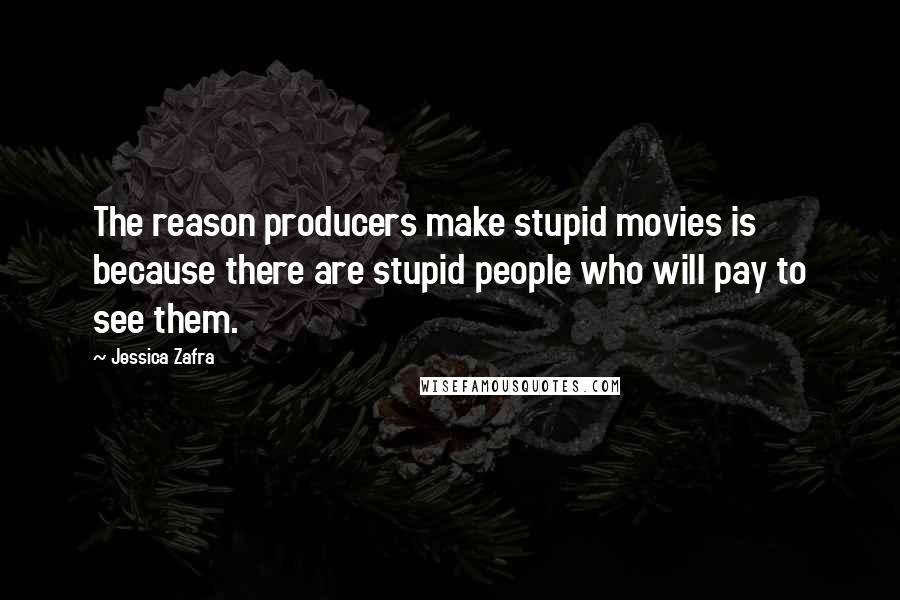 Jessica Zafra Quotes: The reason producers make stupid movies is because there are stupid people who will pay to see them.