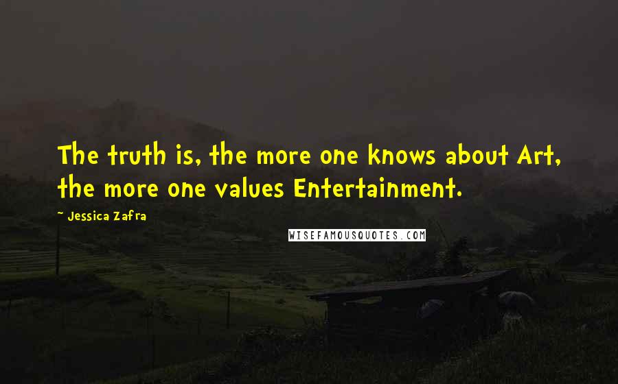 Jessica Zafra Quotes: The truth is, the more one knows about Art, the more one values Entertainment.