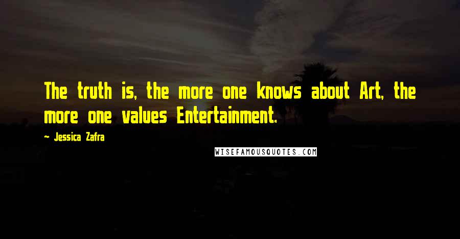Jessica Zafra Quotes: The truth is, the more one knows about Art, the more one values Entertainment.