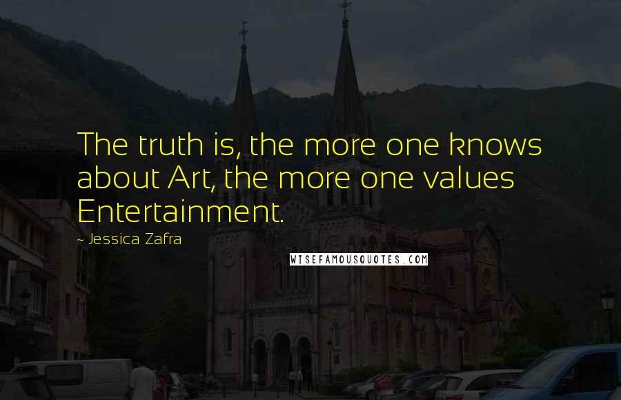 Jessica Zafra Quotes: The truth is, the more one knows about Art, the more one values Entertainment.