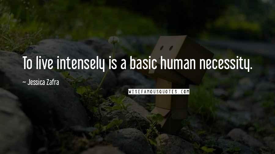 Jessica Zafra Quotes: To live intensely is a basic human necessity.