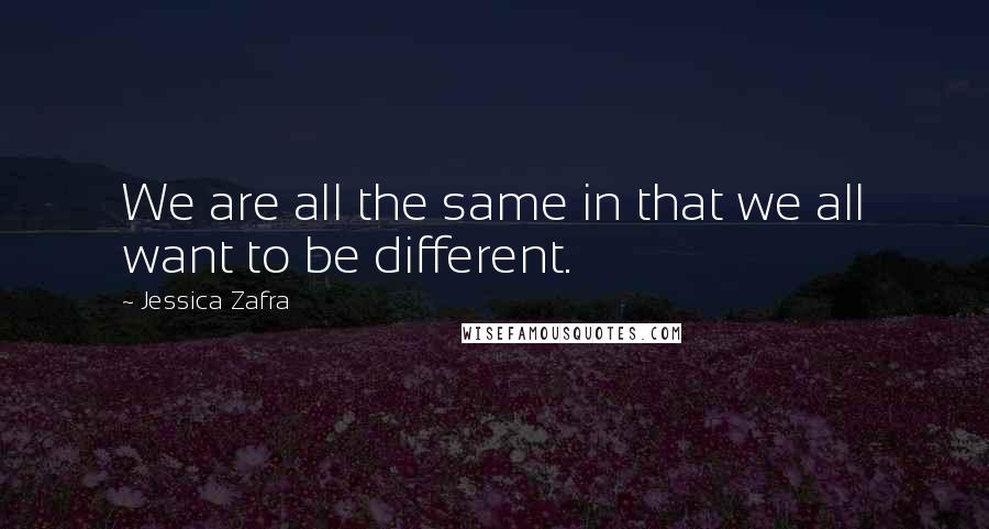 Jessica Zafra Quotes: We are all the same in that we all want to be different.