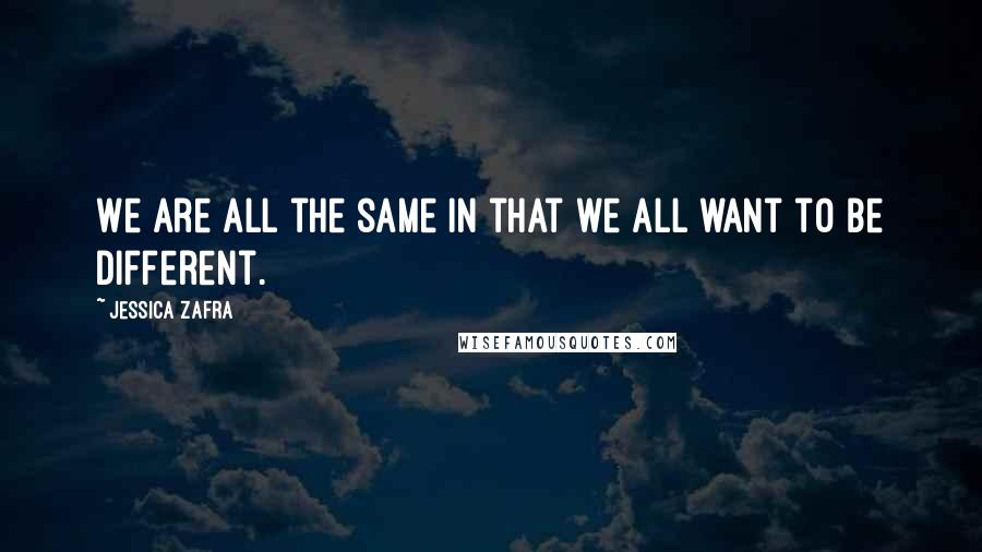 Jessica Zafra Quotes: We are all the same in that we all want to be different.
