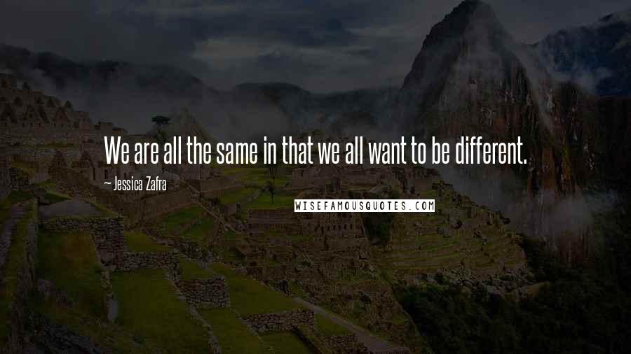 Jessica Zafra Quotes: We are all the same in that we all want to be different.