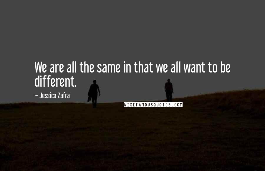 Jessica Zafra Quotes: We are all the same in that we all want to be different.