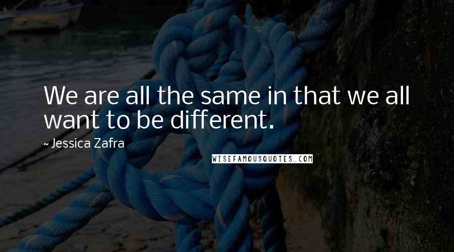 Jessica Zafra Quotes: We are all the same in that we all want to be different.