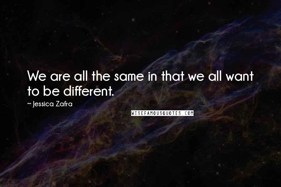 Jessica Zafra Quotes: We are all the same in that we all want to be different.