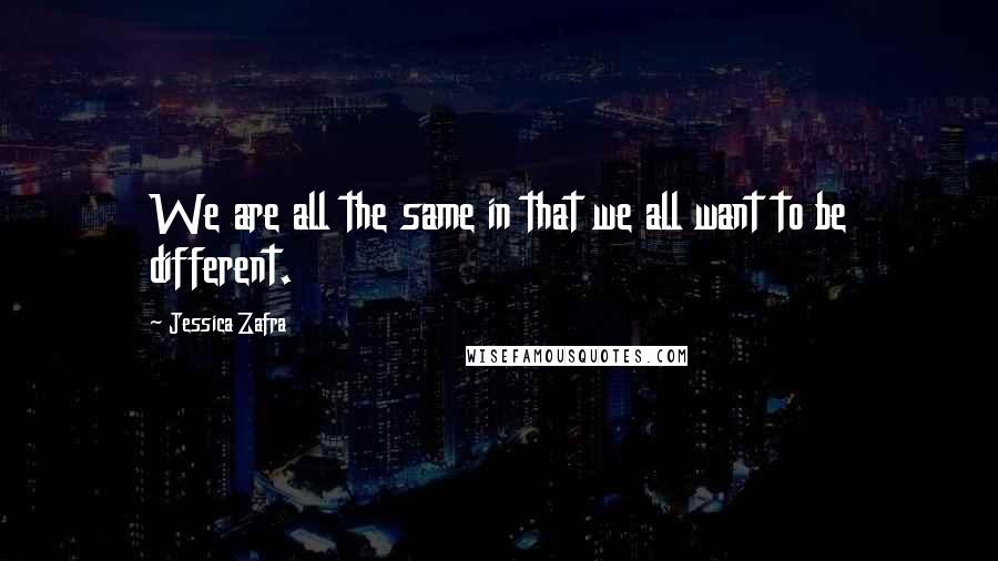 Jessica Zafra Quotes: We are all the same in that we all want to be different.