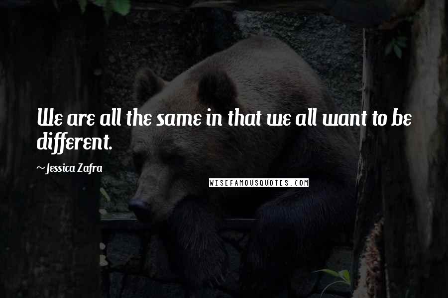Jessica Zafra Quotes: We are all the same in that we all want to be different.