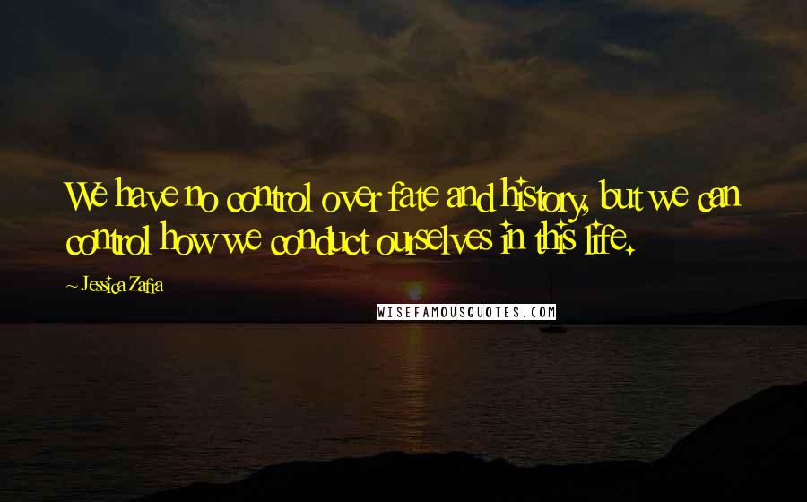 Jessica Zafra Quotes: We have no control over fate and history, but we can control how we conduct ourselves in this life.