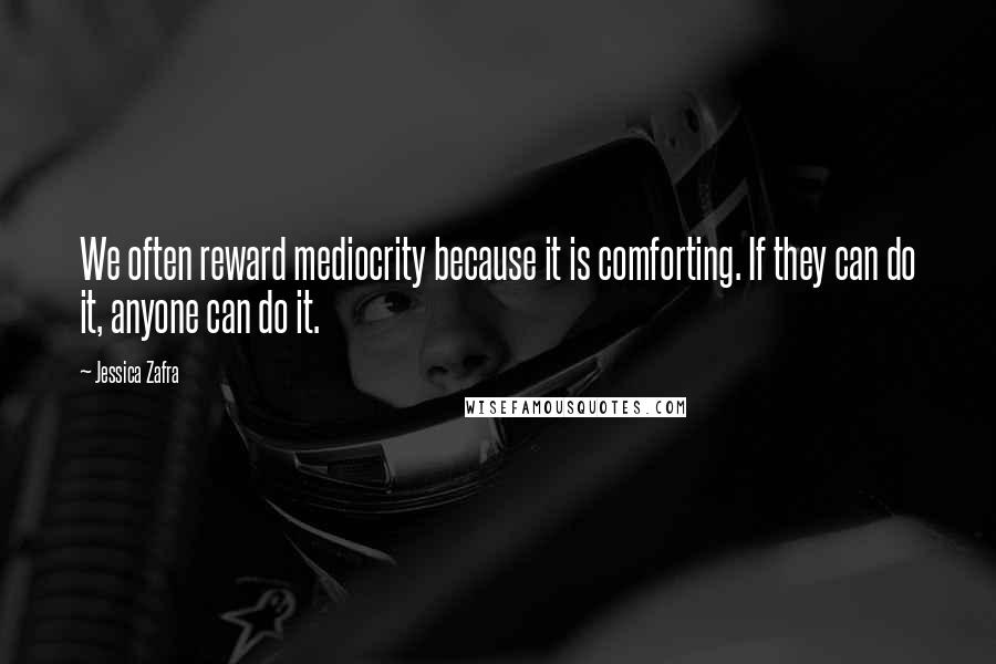 Jessica Zafra Quotes: We often reward mediocrity because it is comforting. If they can do it, anyone can do it.