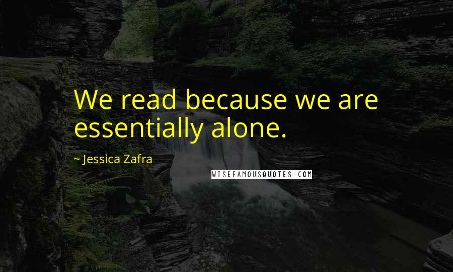 Jessica Zafra Quotes: We read because we are essentially alone.