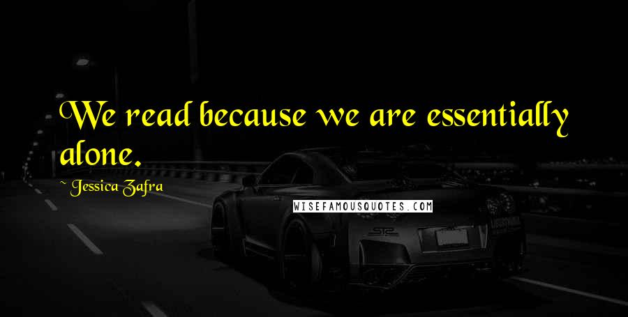 Jessica Zafra Quotes: We read because we are essentially alone.