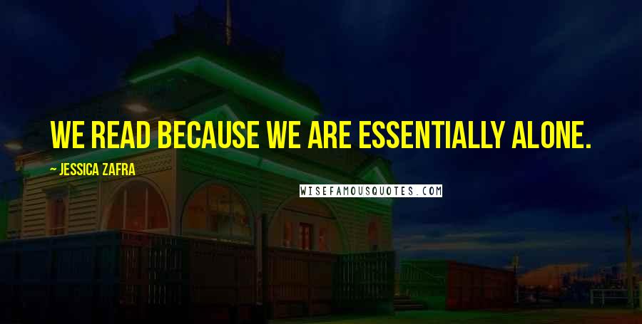 Jessica Zafra Quotes: We read because we are essentially alone.