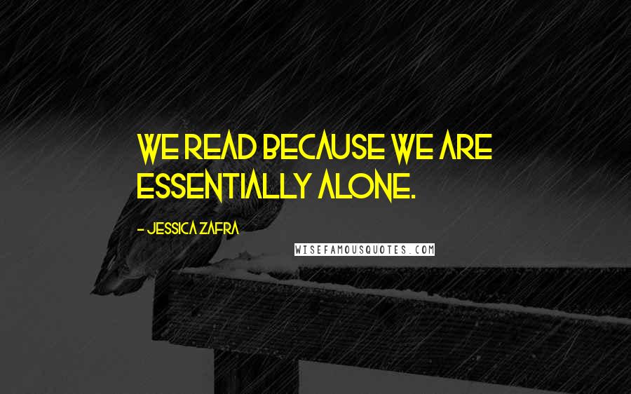 Jessica Zafra Quotes: We read because we are essentially alone.