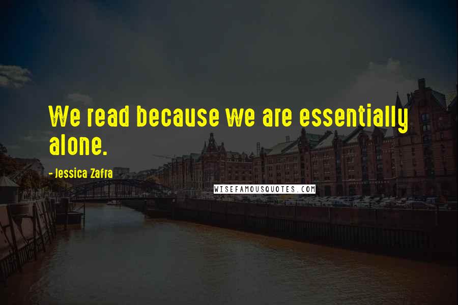 Jessica Zafra Quotes: We read because we are essentially alone.