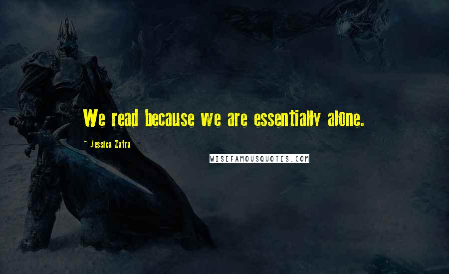 Jessica Zafra Quotes: We read because we are essentially alone.