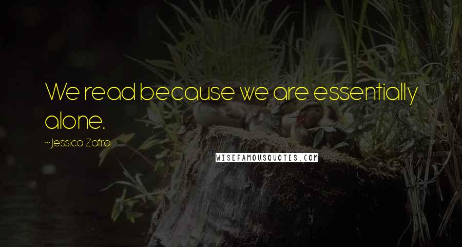 Jessica Zafra Quotes: We read because we are essentially alone.