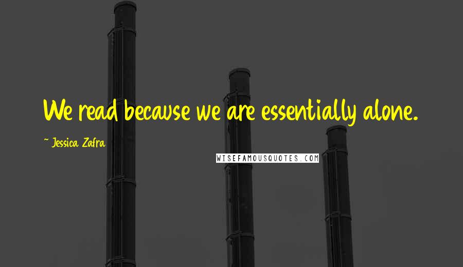 Jessica Zafra Quotes: We read because we are essentially alone.
