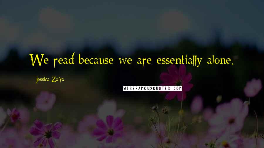 Jessica Zafra Quotes: We read because we are essentially alone.