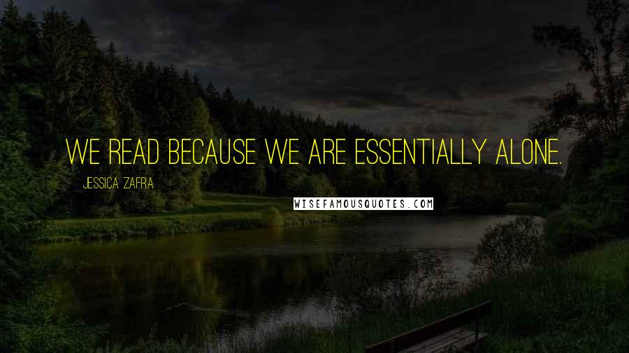 Jessica Zafra Quotes: We read because we are essentially alone.