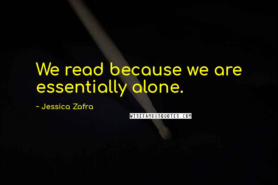 Jessica Zafra Quotes: We read because we are essentially alone.