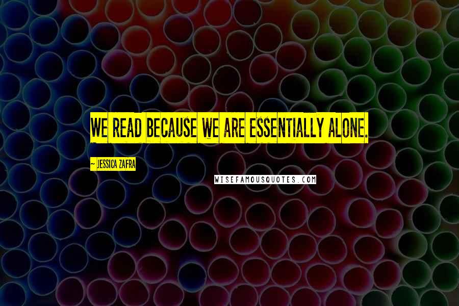 Jessica Zafra Quotes: We read because we are essentially alone.