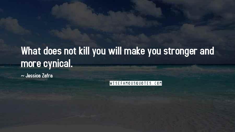Jessica Zafra Quotes: What does not kill you will make you stronger and more cynical.
