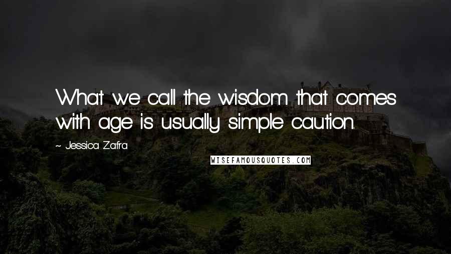 Jessica Zafra Quotes: What we call the wisdom that comes with age is usually simple caution.