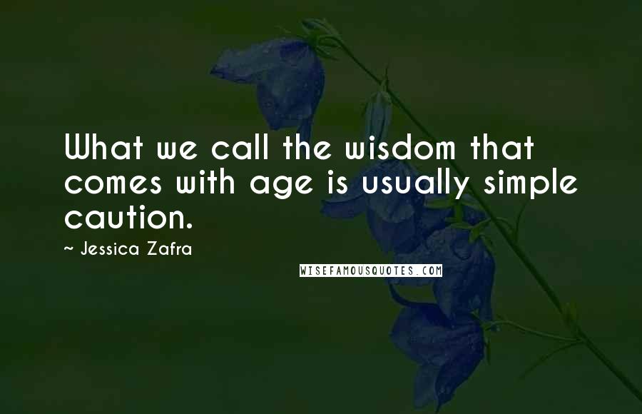 Jessica Zafra Quotes: What we call the wisdom that comes with age is usually simple caution.