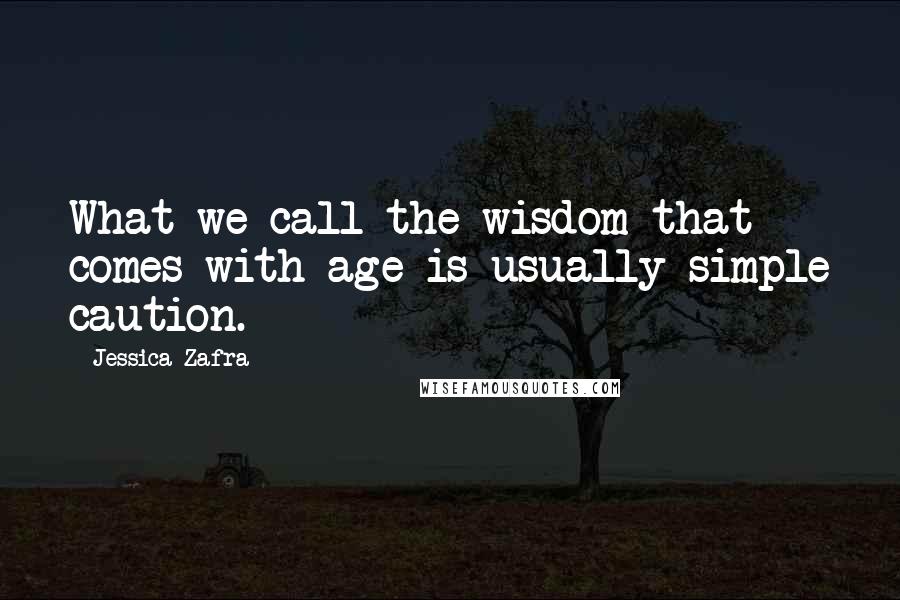 Jessica Zafra Quotes: What we call the wisdom that comes with age is usually simple caution.