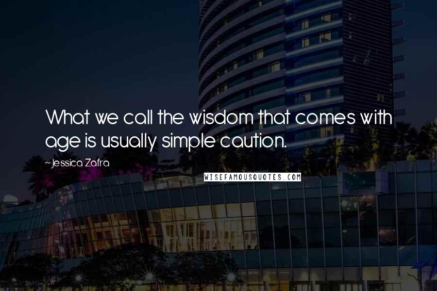 Jessica Zafra Quotes: What we call the wisdom that comes with age is usually simple caution.