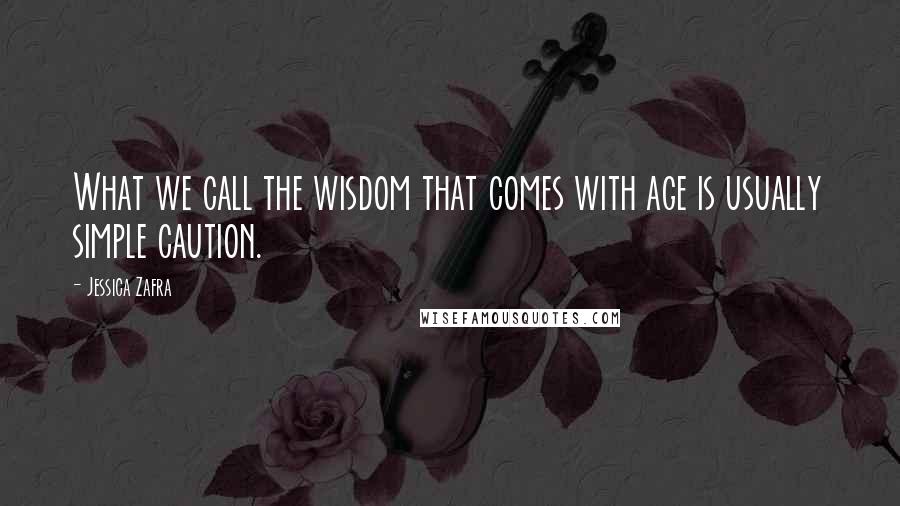 Jessica Zafra Quotes: What we call the wisdom that comes with age is usually simple caution.