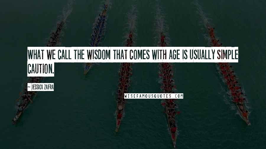 Jessica Zafra Quotes: What we call the wisdom that comes with age is usually simple caution.