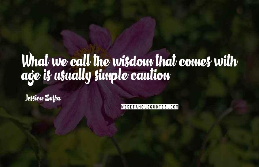 Jessica Zafra Quotes: What we call the wisdom that comes with age is usually simple caution.