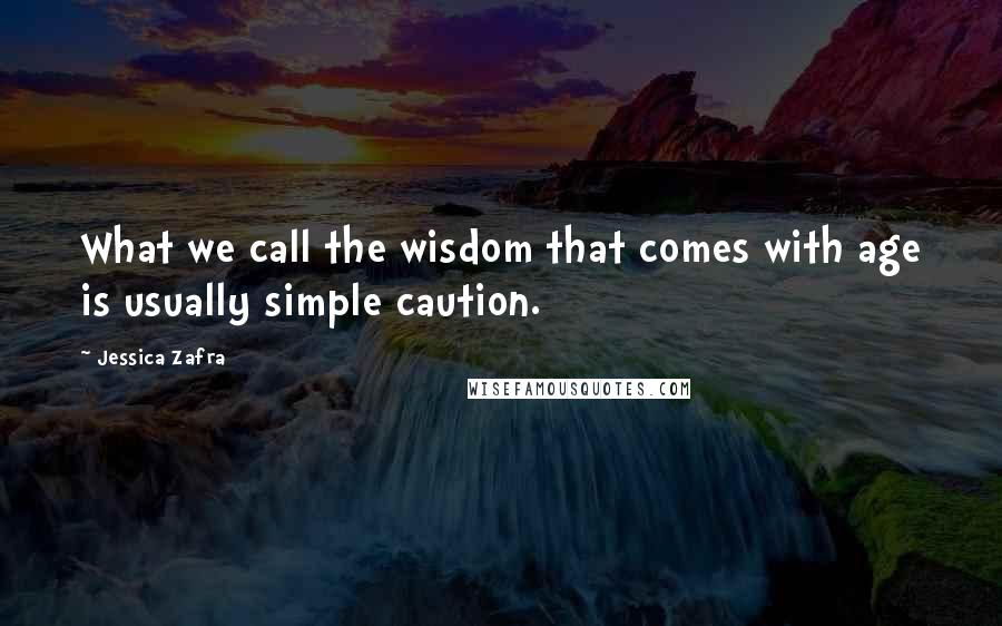 Jessica Zafra Quotes: What we call the wisdom that comes with age is usually simple caution.