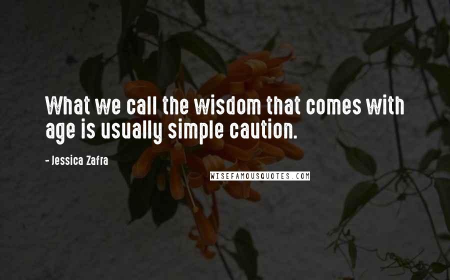 Jessica Zafra Quotes: What we call the wisdom that comes with age is usually simple caution.