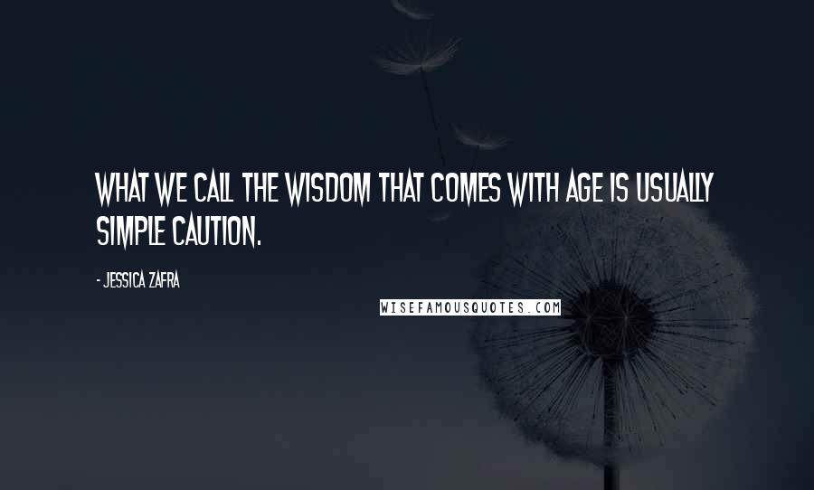 Jessica Zafra Quotes: What we call the wisdom that comes with age is usually simple caution.