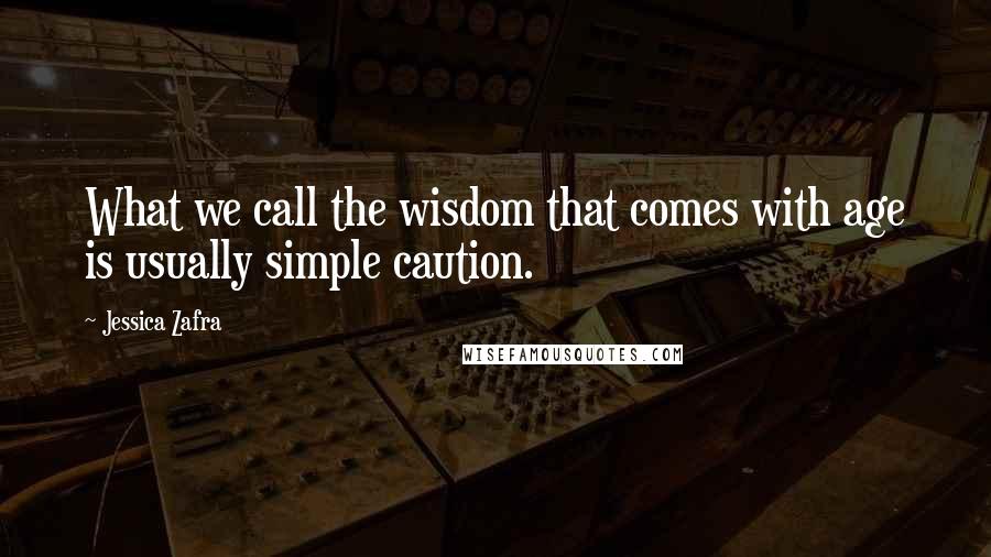 Jessica Zafra Quotes: What we call the wisdom that comes with age is usually simple caution.